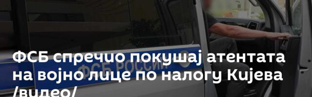 ФСБ спречио покушај атентата на војно лице по налогу Кијева /видео/