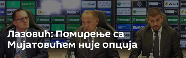 Лазовић: Помирење са Мијатовићем није опција