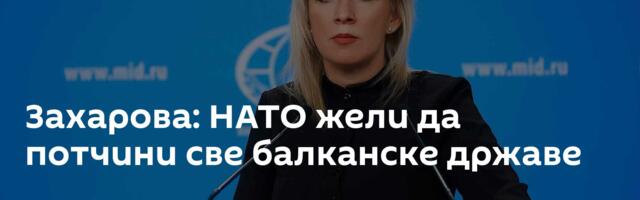 Захарова: НАТО жели да потчини све балканске државе