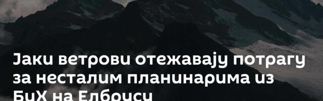 Јаки ветрови отежавају потрагу за несталим планинарима из БиХ на Елбрусу