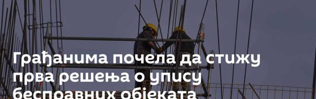 Грађанима почела да стижу прва решења о упису бесправних објеката