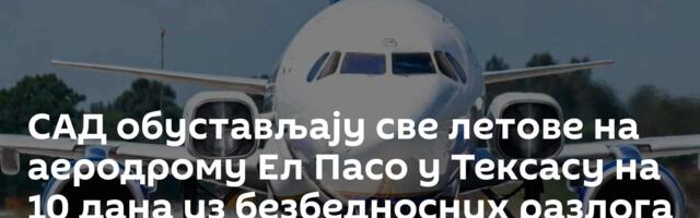 САД обустављају све летове на аеродрому Ел Пасо у Тексасу на 10 дана из безбедносних разлога