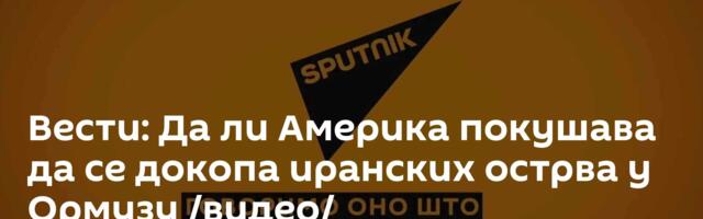 Вести: Да ли Америка покушава да се докопа иранских острва у Ормузу /видео/
