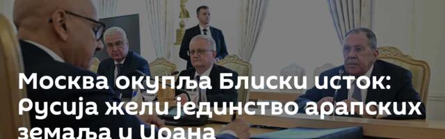 Москва окупља Блиски исток: Русија жели јединство арапских земаља и Ирана