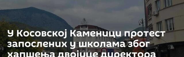 У Косовској Каменици протест запослених у школама због хапшења двојице директора