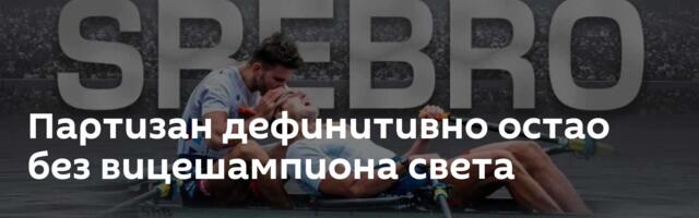 Партизан дефинитивно остао без вицешампиона света