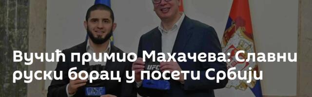 Вучић примио Махачева: Славни руски борац у посети Србији