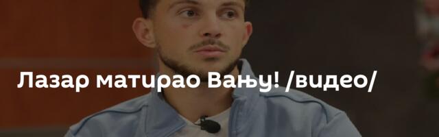 Лазар матирао Вању! /видео/