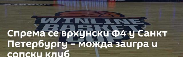 Спрема се врхунски Ф4 у Санкт Петербургу – можда заигра и српски клуб
