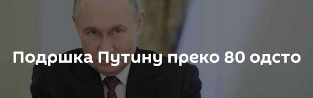 Подршка Путину преко 80 одсто