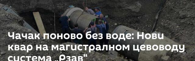 Чачак поново без воде: Нови квар на магистралном цевоводу система „Рзав“