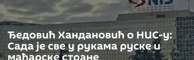 Ђедовић Хандановић о НИС-у: Сада је све у рукама руске и мађарске стране