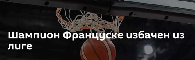 Шампион Француске избачен из лиге