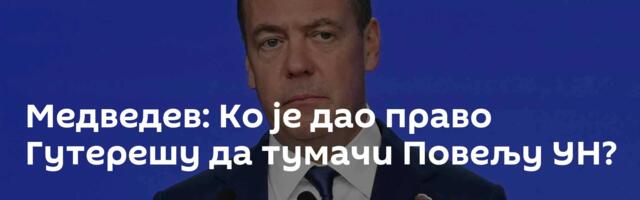 Медведев: Ко је дао право Гутерешу да тумачи Повељу УН?