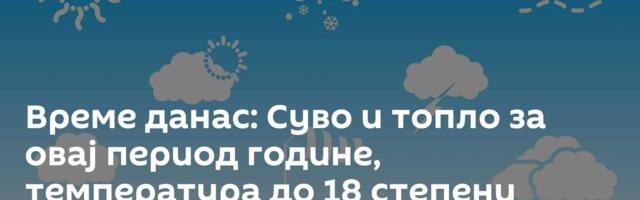 Време данас: Суво и топло за овај период године, температура до 18 степени