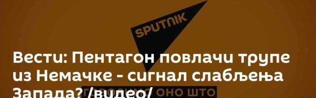 Вести: Пентагон повлачи трупе из Немачке - сигнал слабљења Запада? /видео/