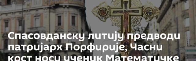 Спасовданску литију предводи патријарх Порфирије, Часни крст носи ученик Математичке гимназије