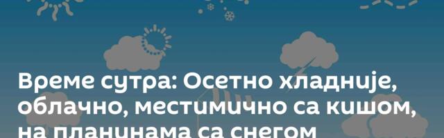 Време сутра: Осетно хладније, облачно, местимично са кишом, на планинама са снегом