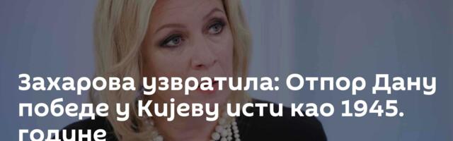Захарова узвратила: Отпор Дану победе у Кијеву исти као 1945. године