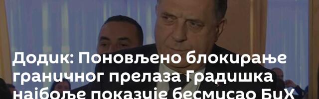 Додик: Поновљено блокирање граничног прелаза Градишка најбоље показује бесмисао БиХ
