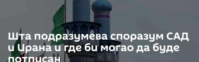 Шта подразумева споразум САД и Ирана и где би могао да буде потписан