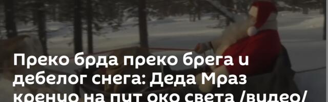 Преко брда преко брега и дебелог снега: Деда Мраз кренуо на пут око света /видео/
