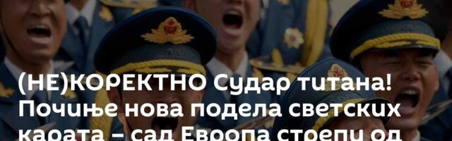 (НЕ)КОРЕКТНО Судар титана! Почиње нова подела светских карата – сад Европа стрепи од следећег потеза