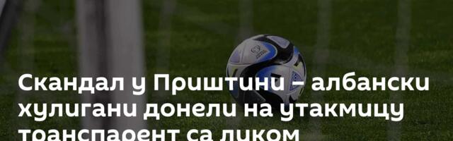 Скандал у Приштини – албански хулигани донели на утакмицу транспарент са ликом терористе ОВК