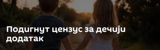 Подигнут цензус за дечији додатак
