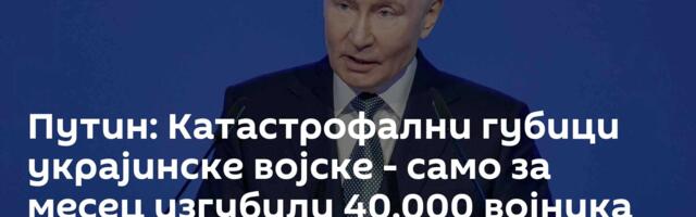 Путин: Катастрофални губици украјинске војске - само за месец изгубили 40.000 војника
