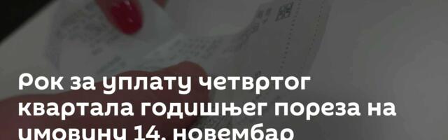 Рок за уплату четвртог квартала годишњег пореза на имовину 14. новембар