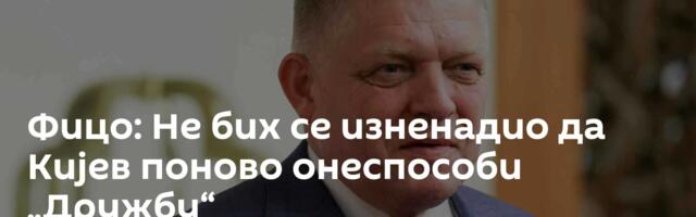 Фицо: Не бих се изненадио да Кијев поново онеспособи „Дружбу“