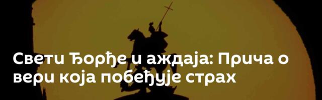 Свети Ђорђе и аждаја: Прича о вери која побеђује страх