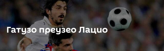 Гатузо преузео Лацио