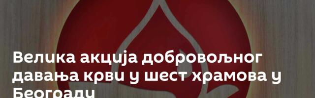 Велика акција добровољног давања крви у шест храмова у Београду
