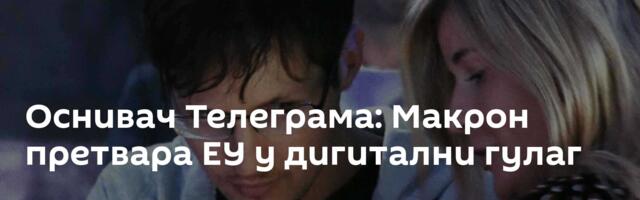 Оснивач Телеграма: Макрон претвара ЕУ у дигитални гулаг