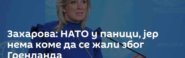 Захарова: НАТО у паници, јер нема коме да се жали због Гренланда