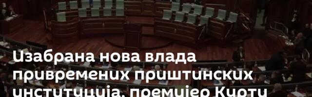 Изабрана нова влада привремених приштинских институција, премијер Курти