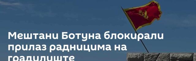 Мештани Ботуна блокирали прилаз радницима на градилиште