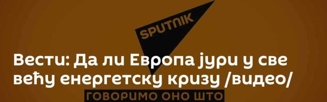 Вести: Да ли Европа јури у све већу енергетску кризу /видео/