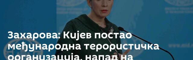 Захарова: Кијев постао међународна терористичка организација, напад на породилиште потврда