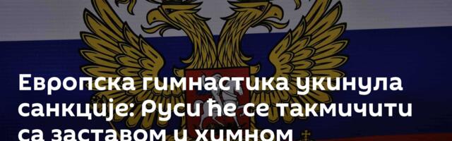 Европска гимнастика укинула санкције: Руси ће се такмичити са заставом и химном