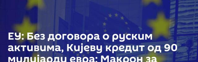 ЕУ: Без договора о руским активима, Кијеву кредит од 90 милијарди евра; Макрон за дијалог с Москвом
