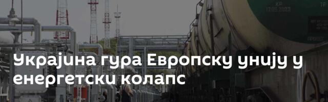 Украјина гура Европску унију у енергетски колапс