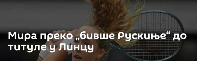Мира преко „бивше Рускиње“ до титуле у Линцу