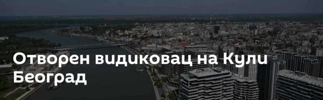 Отворен видиковац на Кули Београд