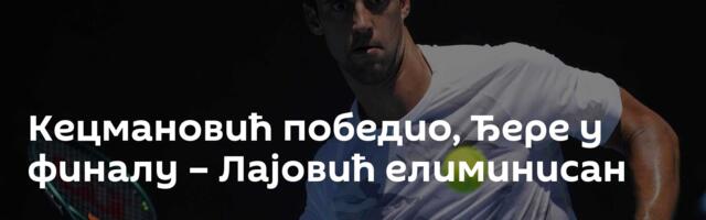 Кецмановић победио, Ђере у финалу – Лајовић елиминисан