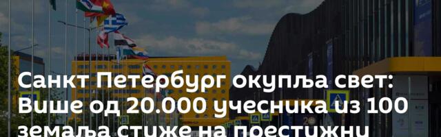 Санкт Петербург окупља свет: Више од 20.000 учесника из 100 земаља стиже на престижни форум