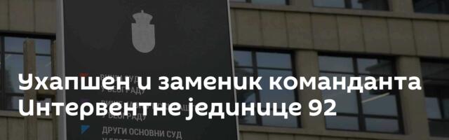 Ухапшен и заменик команданта Интервентне јединице 92