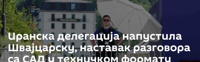 Иранска делегација напустила Швајцарску,  наставак разговора са САД у техничком формату